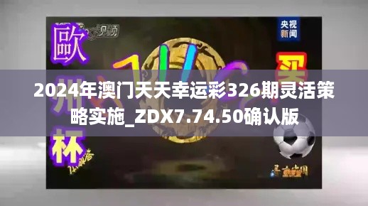 2024年澳门天天幸运彩326期灵活策略实施_ZDX7.74.50确认版