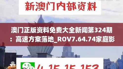 澳门正版资料免费大全新闻第324期：高速方案落地_ROV7.64.74家庭影院版