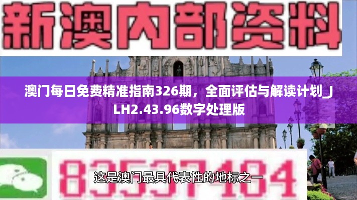 澳门每日免费精准指南326期，全面评估与解读计划_JLH2.43.96数字处理版