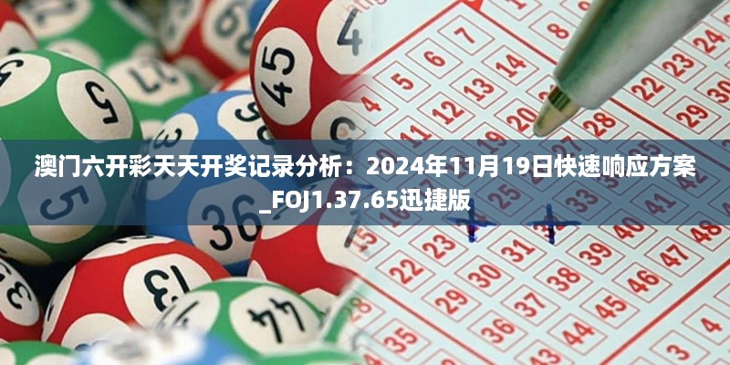 澳门六开彩天天开奖记录分析：2024年11月19日快速响应方案_FOJ1.37.65迅捷版