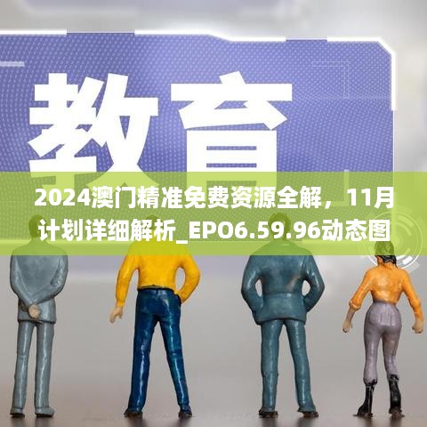 2024澳门精准免费资源全解，11月计划详细解析_EPO6.59.96动态图