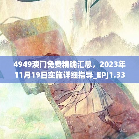 4949澳门免费精确汇总，2023年11月19日实施详细指导_EPJ1.33.65升级版