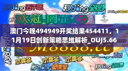 澳门今晚494949开奖结果454411，11月19日创新策略思维解析_OUJ5.66.82测试版