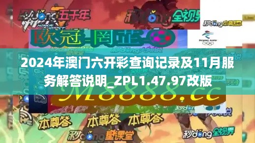 2024年澳门六开彩查询记录及11月服务解答说明_ZPL1.47.97改版