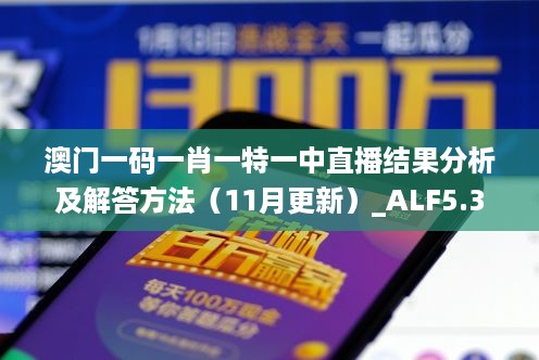 澳门一码一肖一特一中直播结果分析及解答方法（11月更新）_ALF5.36.92国际版