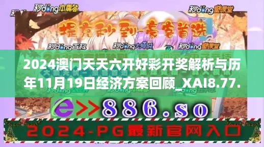 2024澳门天天六开好彩开奖解析与历年11月19日经济方案回顾_XAI8.77.78敏捷版