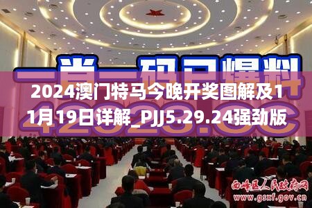 2024澳门特马今晚开奖图解及11月19日详解_PJJ5.29.24强劲版