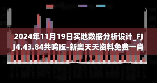 2024年11月19日实地数据分析设计_FJJ4.43.84共鸣版-新奥天天资料免费一肖中特