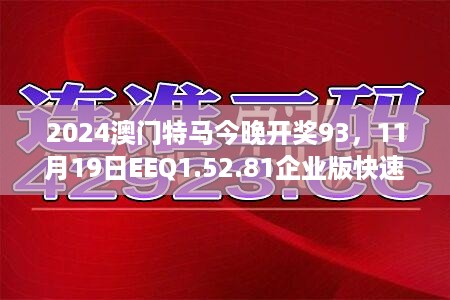 2024澳门特马今晚开奖93，11月19日EEQ1.52.81企业版快速解决方案