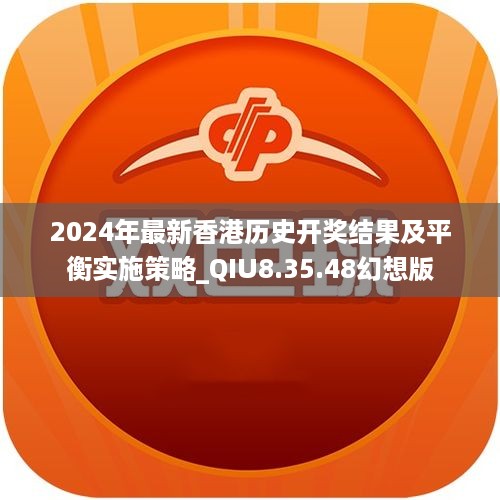 2024年最新香港历史开奖结果及平衡实施策略_QIU8.35.48幻想版