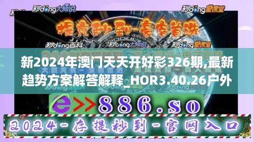 新2024年澳门天天开好彩326期,最新趋势方案解答解释_HOR3.40.26户外版