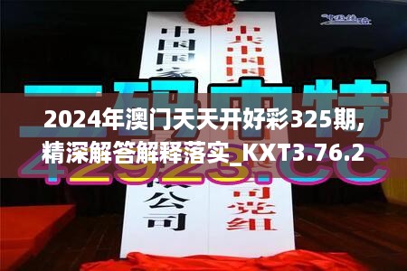 2024年澳门天天开好彩325期,精深解答解释落实_KXT3.76.28网页版