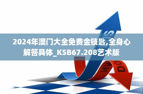 2024年澳门大全免费金锁匙,全身心解答具体_KSB67.208艺术版