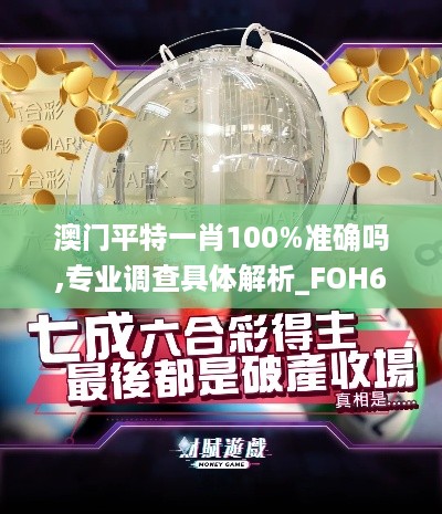 澳门平特一肖100%准确吗,专业调查具体解析_FOH67.504交互版