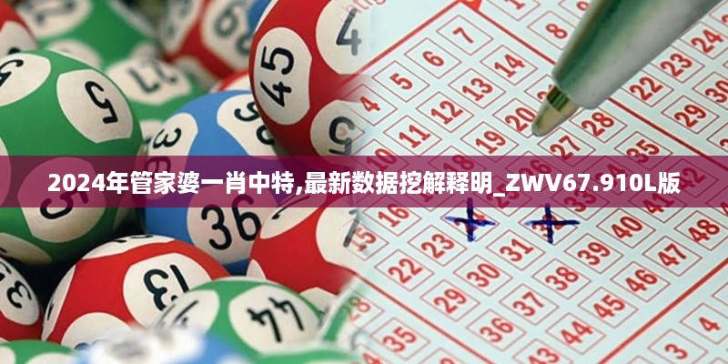 2024年管家婆一肖中特,最新数据挖解释明_ZWV67.910L版