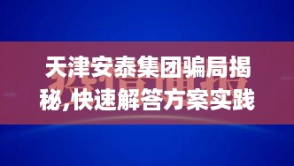 天津安泰集团骗局揭秘,快速解答方案实践_YSD67.807互动版