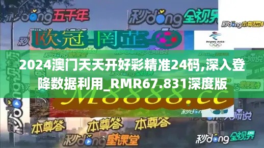 2024澳门天天开好彩精准24码,深入登降数据利用_RMR67.831深度版