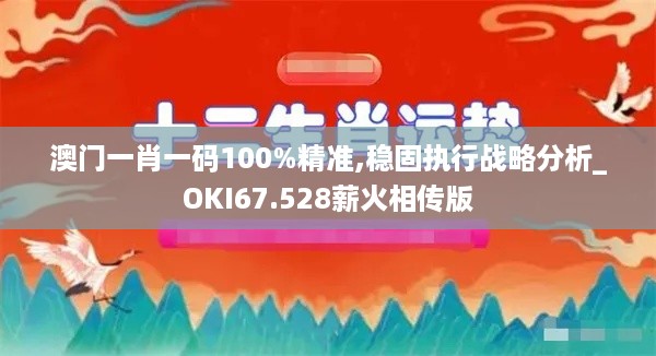 澳门一肖一码100%精准,稳固执行战略分析_OKI67.528薪火相传版