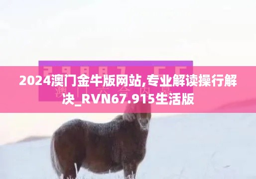 2024澳门金牛版网站,专业解读操行解决_RVN67.915生活版