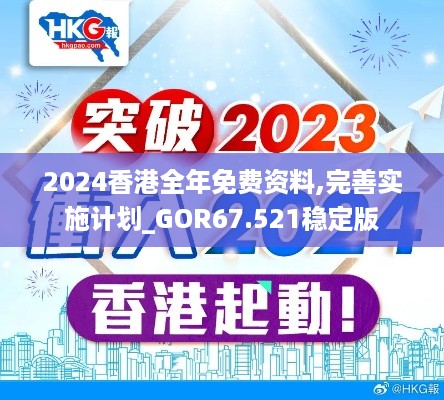 2024香港全年免费资料,完善实施计划_GOR67.521稳定版