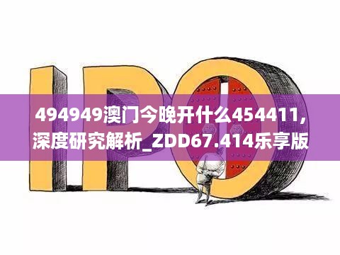 494949澳门今晚开什么454411,深度研究解析_ZDD67.414乐享版