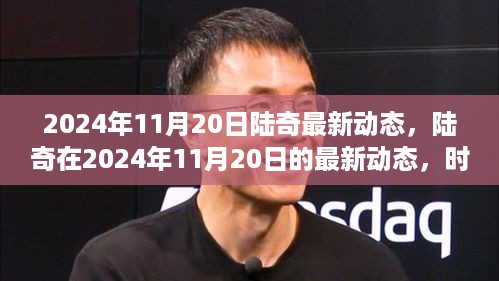 陆奇最新动态揭秘，时代巨轮下的引领者，2024年11月20日更新