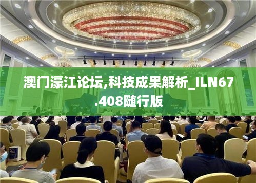 澳门濠江论坛,科技成果解析_ILN67.408随行版