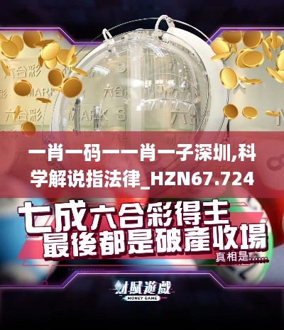 一肖一码一一肖一子深圳,科学解说指法律_HZN67.724装饰版