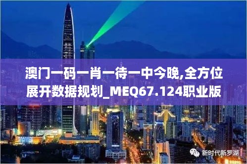 澳门一码一肖一待一中今晚,全方位展开数据规划_MEQ67.124职业版