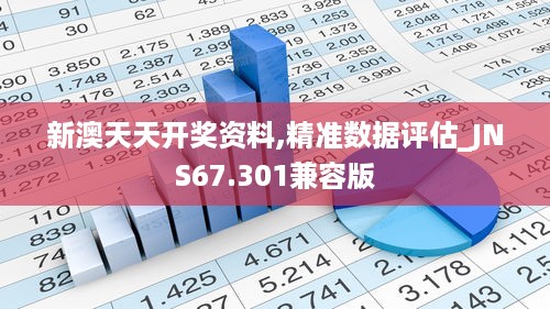 新澳天天开奖资料,精准数据评估_JNS67.301兼容版