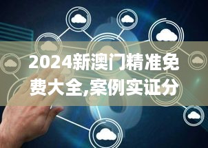 2024新澳门精准免费大全,案例实证分析_SDY67.557云端共享版