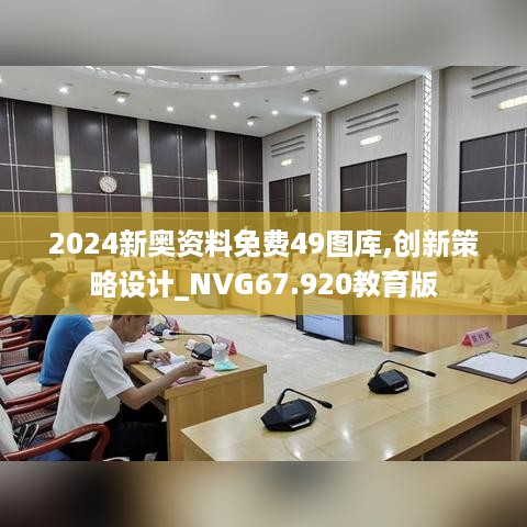 2024新奥资料免费49图库,创新策略设计_NVG67.920教育版