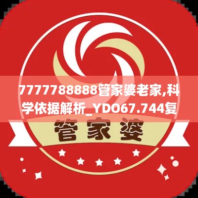 7777788888管家婆老家,科学依据解析_YDO67.744复兴版