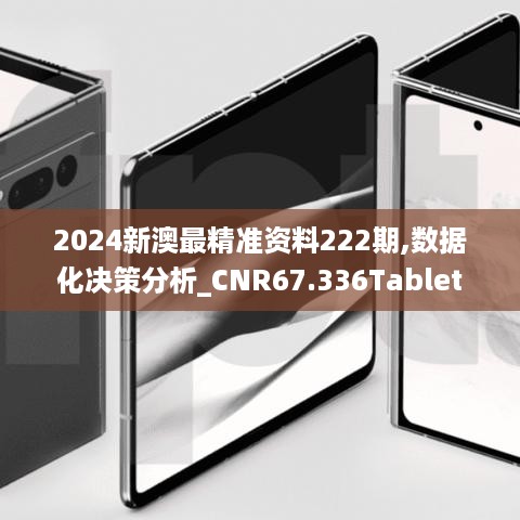 2024新澳最精准资料222期,数据化决策分析_CNR67.336Tablet