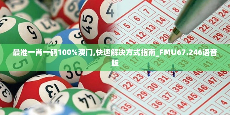 最准一肖一码100%澳门,快速解决方式指南_FMU67.246语音版