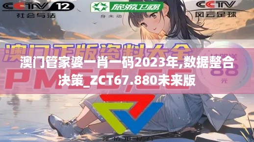 澳门管家婆一肖一码2023年,数据整合决策_ZCT67.880未来版