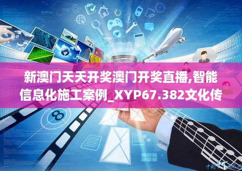 新澳门天天开奖澳门开奖直播,智能信息化施工案例_XYP67.382文化传承版