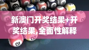 新澳门开奖结果+开奖结果,全面性解释说明_YAY67.385线上版