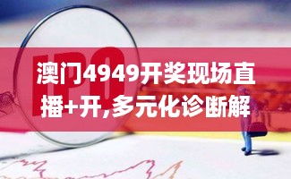 澳门4949开奖现场直播+开,多元化诊断解决_LGL67.254安全版