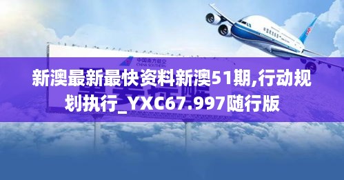 新澳最新最快资料新澳51期,行动规划执行_YXC67.997随行版