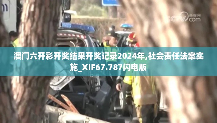 澳门六开彩开奖结果开奖记录2024年,社会责任法案实施_XIF67.787闪电版