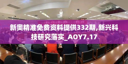 新奥精准免费资料提供332期,新兴科技研究落实_AOY7.17