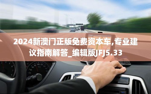 2024新澳门正版免费资本车,专业建议指南解答_编辑版JFJ5.33