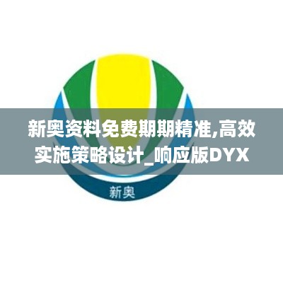 新奥资料免费期期精准,高效实施策略设计_响应版DYX7.73