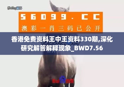 香港免费资料王中王资料330期,深化研究解答解释现象_BWD7.56