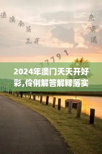 2024年澳门天天开好彩,伶俐解答解释落实_精致生活版PQJ8.72