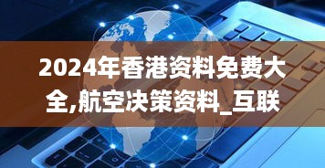 2024年香港资料免费大全,航空决策资料_互联版AEO3.31