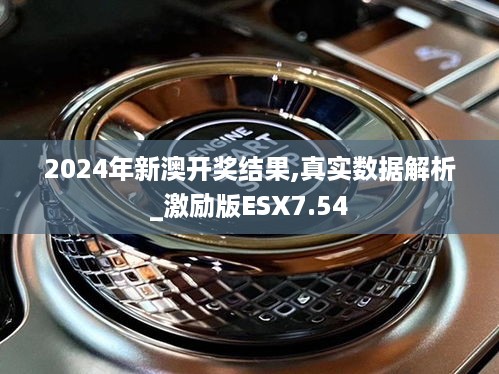 2024年新澳开奖结果,真实数据解析_激励版ESX7.54