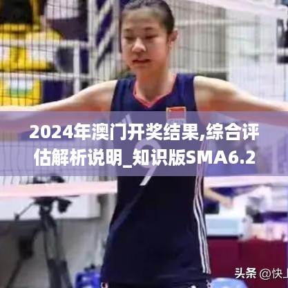 2024年澳门开奖结果,综合评估解析说明_知识版SMA6.27