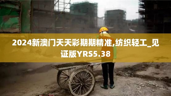 2024新澳门天天彩期期精准,纺织轻工_见证版YRS5.38